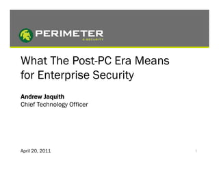 What The Post-PC Era Means
for Enterprise Security
Andrew Jaquith
Chief Technology Officer




April 20, 2011               1
 