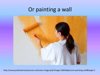 Or painting a wall http://www.publicdomainpictures.net/view-image.php?image=10642&picture=painting-wall&large=1