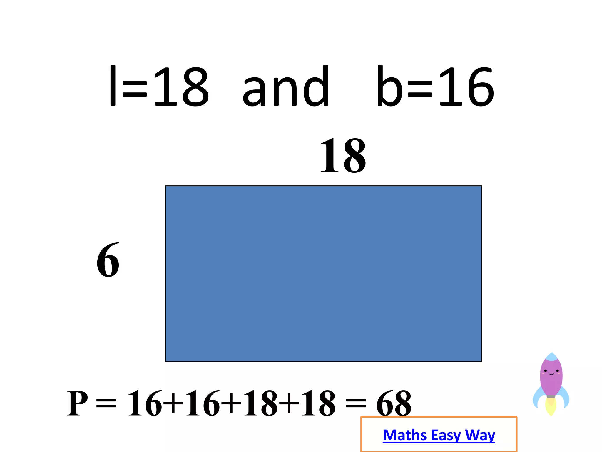 Maths Easy Way
l=18 and b=16
6
18
P = 16+16+18+18 = 68
 