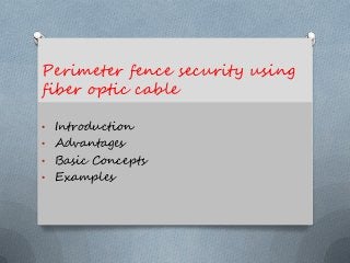 Perimeter fence security using
fiber optic cable
• Introduction
• Advantages
• Basic Concepts
• Examples
 