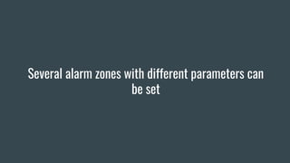 Several alarm zones with different parameters can
be set
 