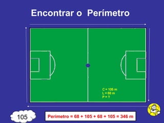 Encontrar o  Perímetro 105 Perímetro = 68 + 105 + 68 + 105 = 346 m 