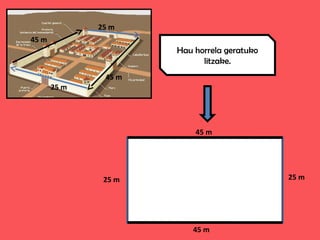 25 m
25 m
45 m
45 m
Hau horrela geratuko
litzake.
45 m
45 m
25 m 25 m
 
