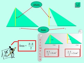 E J E MP L OS altura h h base b b Área =  3 cm 4 cm 3 cm 2 cm 