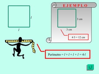 E J E M P L O Perímetro =  l  +  l  +  l + l =  4· l l l 3 cm 3 cm 4·3 = 12 cm 