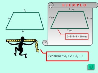 E J E M P L O Perímetro =  b 1  +  c + b 2  + a 7+3+5+4 = 19 cm a b 2 b 1 c 4 cm 5 cm 7 cm 3 cm 