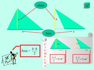 alturaaltura
h h
basebase
b b
Área =
2
hb⋅
3 cm
4 cm
3 cm
2 cm
E
J
E
M
P
L
O
S
2
6
2
34
cm=
⋅ 2
3
2
32
cm=
⋅
 