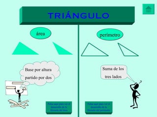 TRIÁNGULO área perímetro Pulsa aquí para ver el desarrollo de la fórmula del área Pulsa aquí para ver el desarrollo de la fórmula del perímetro Base por altura  partido por dos Suma de los tres lados 