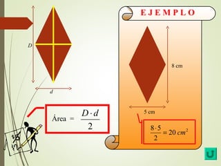 E J E M P L O 
Área = 
D× d 
2 
8×5 = cm 
20 2 
2 
D 
d 
8 cm 
5 cm 
 