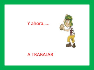 Y ahora…..
A TRABAJAR
 
