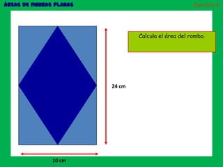 ÁREAS DE FIGURAS PLANAS Ejercicio 4
24 cm
10 cm
Calcula el área del rombo.
 