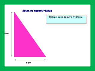 ÁREAS DE FIGURAS PLANAS
Ejercicio 5
14 cm
6 cm
Halla el área de este triángulo.
 