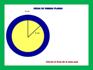 ÁREAS DE FIGURAS PLANAS
Ejercicio 12
6 cm
5 cm
Calcula el área de la zona azul.
 