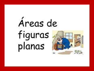 Áreas de
figuras
planas
 