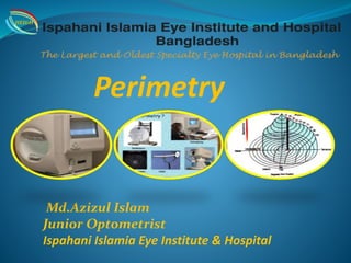 Perimetry
Md.Azizul Islam
Junior Optometrist
Ispahani Islamia Eye Institute & Hospital
IIEI&H
 
