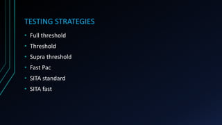 TESTING STRATEGIES
• Full threshold
• Threshold
• Supra threshold
• Fast Pac
• SITA standard
• SITA fast
 
