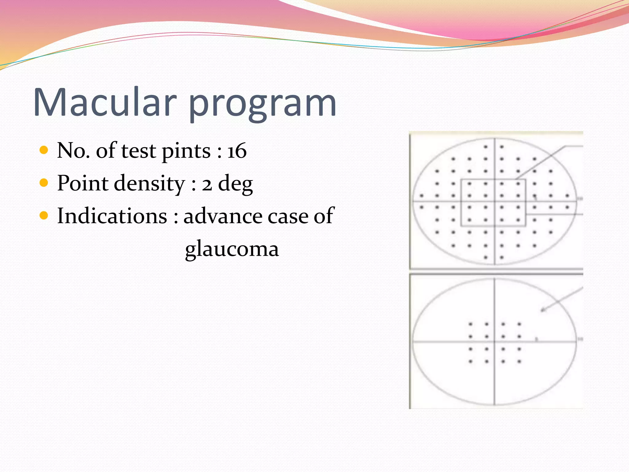 Macular program
 No. of test pints : 16
 Point density : 2 deg
 Indications : advance case of
glaucoma
 