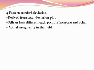 4 Pattern standard deviation :-
-Derived from total deviation plot
-Tells us how different each point is from one and other
- Actual irregularity in the field
 