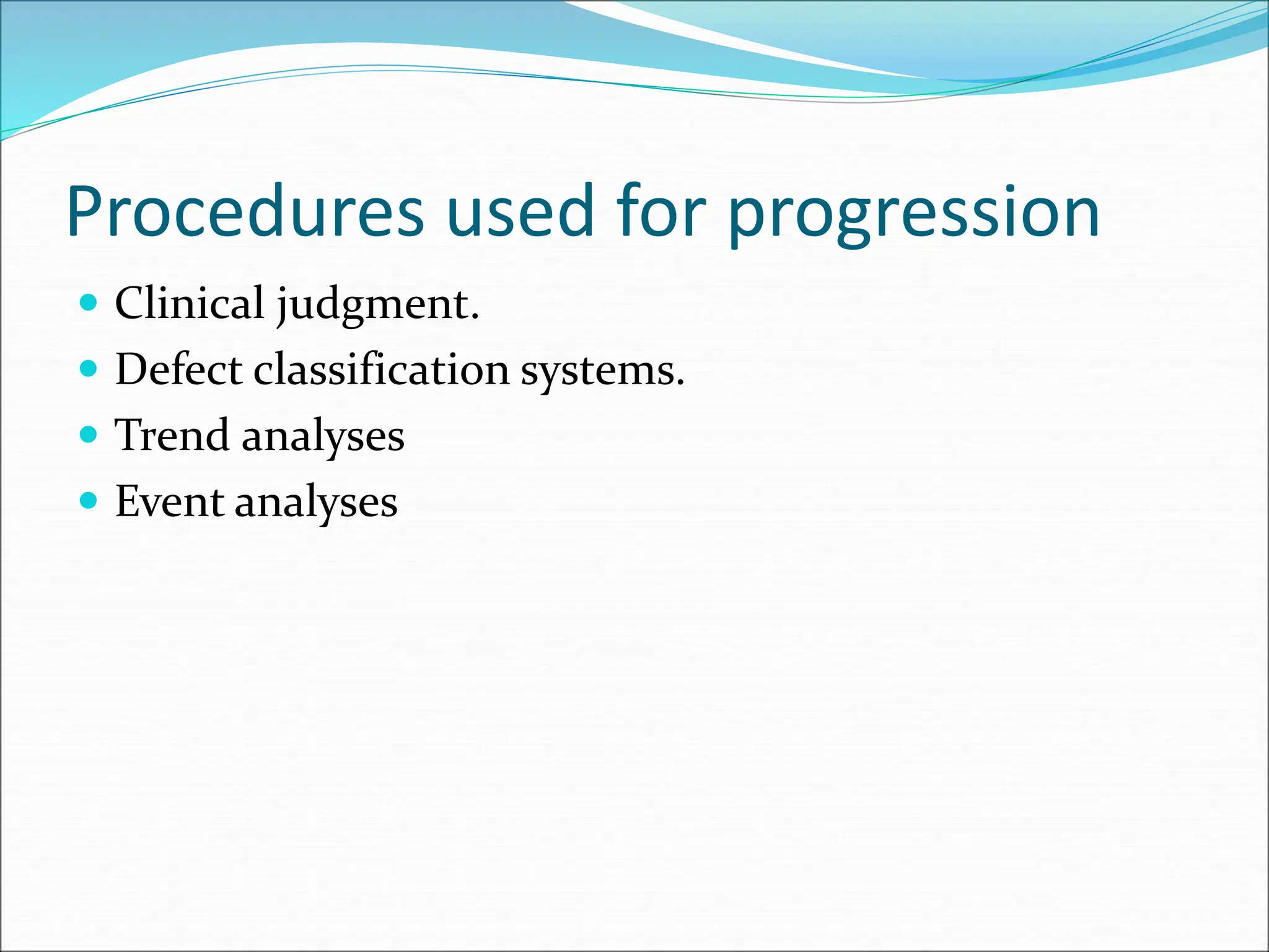 Procedures used for progression
 Clinical judgment.
 Defect classification systems.
 Trend analyses
 Event analyses
 