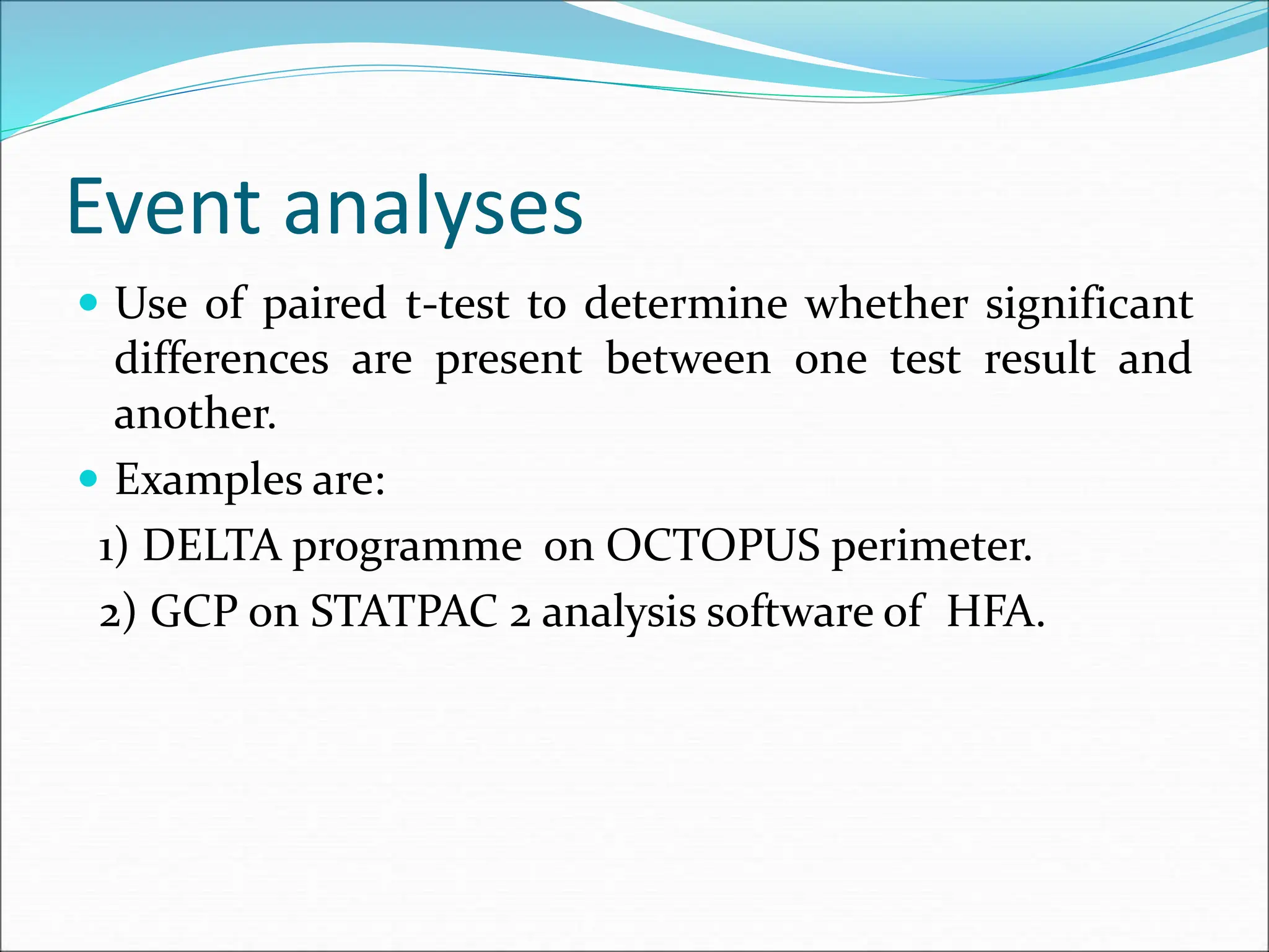 Event analyses
 Use of paired t-test to determine whether significant
differences are present between one test result and
another.
 Examples are:
1) DELTA programme on OCTOPUS perimeter.
2) GCP on STATPAC 2 analysis software of HFA.
 
