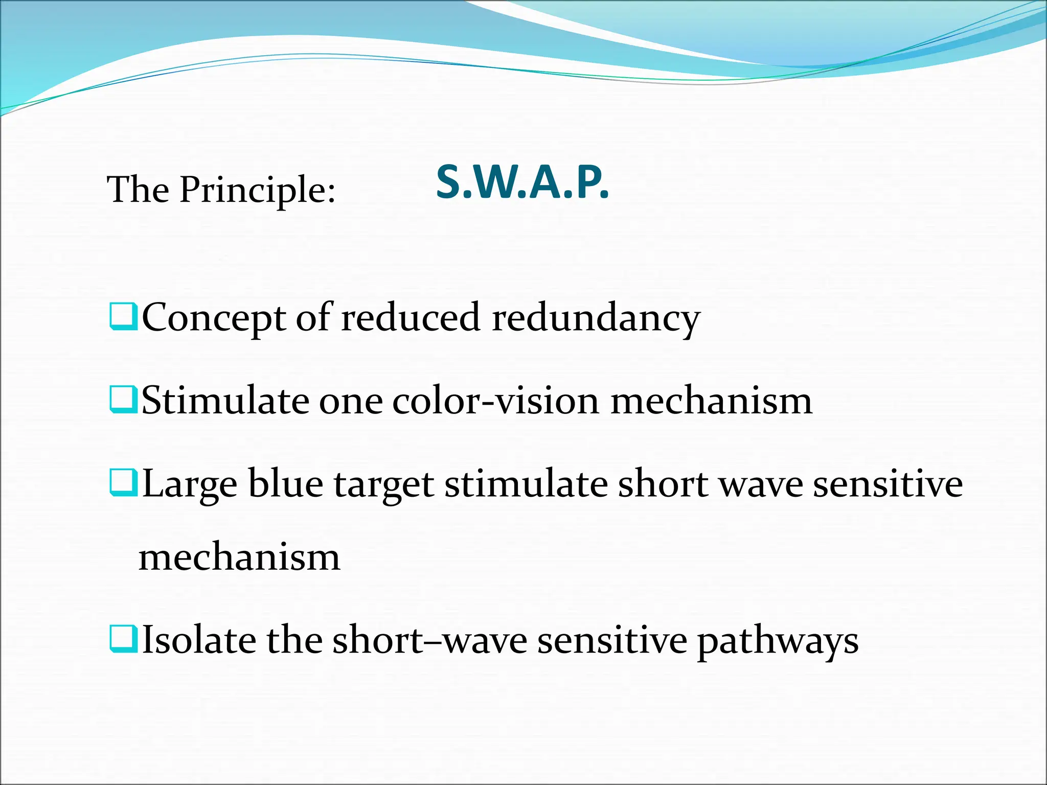 S.W.A.P.
The Principle:
Concept of reduced redundancy
Stimulate one color-vision mechanism
Large blue target stimulate short wave sensitive
mechanism
Isolate the short–wave sensitive pathways
 