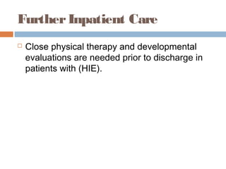 FurtherInpatient Care
 Close physical therapy and developmental
evaluations are needed prior to discharge in
patients with (HIE).
 