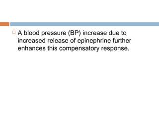  A blood pressure (BP) increase due to
increased release of epinephrine further
enhances this compensatory response.
 
