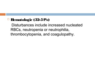  Hematologic (32-54%)
Disturbances include increased nucleated
RBCs, neutropenia or neutrophilia,
thrombocytopenia, and coagulopathy.
 