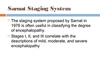 Sarnat Staging System
 The staging system proposed by Sarnat in
1976 is often useful in classifying the degree
of encephalopathy.
 Stages I, II, and III correlate with the
descriptions of mild, moderate, and severe
encephalopathy
 