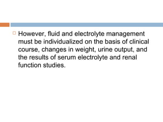  However, fluid and electrolyte management
must be individualized on the basis of clinical
course, changes in weight, urine output, and
the results of serum electrolyte and renal
function studies.
 