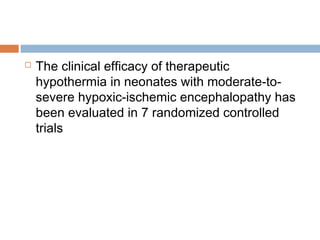  The clinical efficacy of therapeutic
hypothermia in neonates with moderate-to-
severe hypoxic-ischemic encephalopathy has
been evaluated in 7 randomized controlled
trials
 