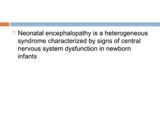  Neonatal encephalopathy is a heterogeneous
syndrome characterized by signs of central
nervous system dysfunction in newborn
infants
 