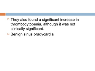  They also found a significant increase in
thrombocytopenia, although it was not
clinically significant.
 Benign sinus bradycardia
 