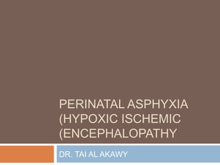 PERINATAL ASPHYXIA
(HYPOXIC ISCHEMIC
(ENCEPHALOPATHY
DR. TAI AL AKAWY
 