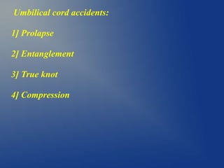 Umbilical cord accidents:
1] Prolapse
2] Entanglement
3] True knot
4] Compression
 