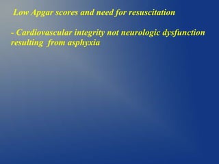 Low Apgar scores and need for resuscitation
- Cardiovascular integrity not neurologic dysfunction
resulting from asphyxia
 