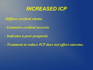 INCREASED ICP
-Diffuse cerebral edema
- Extensive cerebral necrosis
- Indicates a poor prognosis
- Treatment to reduce ICP does not affect outcome.
 