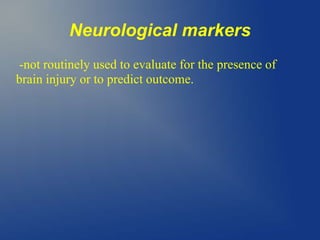 Neurological markers
-not routinely used to evaluate for the presence of
brain injury or to predict outcome.
 