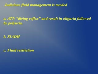 Judicious fluid management is needed
a. ATN “diving reflex” and result in oliguria followed
by polyuria.
b. SIADH
c. Fluid restriction
 