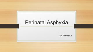 Perinatal Asphyxia
Dr. Prakash. I
 