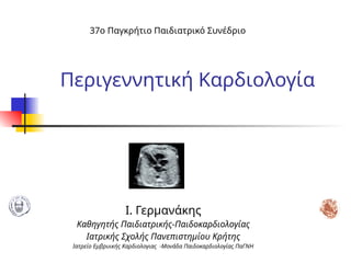 Ι. Γερμανάκης
Καθηγητής Παιδιατρικής-Παιδοκαρδιολογίας
Ιατρικής Σχολής Πανεπιστημίου Κρήτης
Ιατρείο Εμβρυικής Καρδιολογιας...