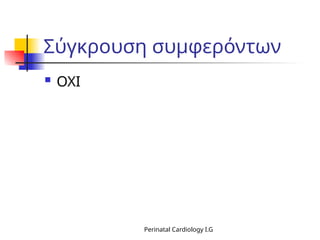 Σύγκρουση συμφερόντων
 ΟΧΙ
Perinatal Cardiology I.G
 