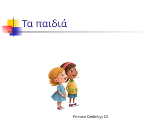 Τα παιδιά
Perinatal Cardiology I.G
 
