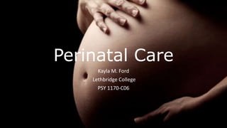 Perinatal Care
Kayla M. Ford
Lethbridge College
PSY 1170-C06
 