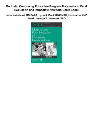Perinatal Continuing Education Program Maternal and Fetal
Evaluation and Immediate Newborn Care: Book I
John Kattwinkel MD FAAP, Lynn J. Cook RNC MPH, Hallam Hurt MD
FAAP, George A. Nowacek PhD
 