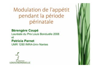 Modulation de l'appétit
  pendant la période
      périnatale
Bérengère Coupé
Lauréate du Prix Louis Bonduelle 2008
et
Patricia Parnet
UMR 1280 INRA-Univ Nantes
 