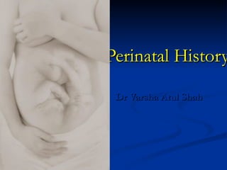 Perinatal History

 Dr Varsha Atul Shah
 