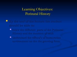 Learning Objectives:
               Perinatal History
   By the end of the lecture the student
    should be able to:
   ...