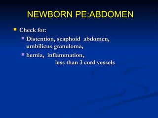 NEWBORN PE:ABDOMEN
   Check for:
     Gastroschisis, omphalitis,

     omphalocele
 