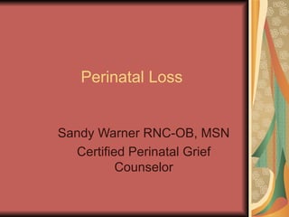 Perinatal Loss Sandy Warner RNC-OB, MSN Certified Perinatal Grief Counselor 